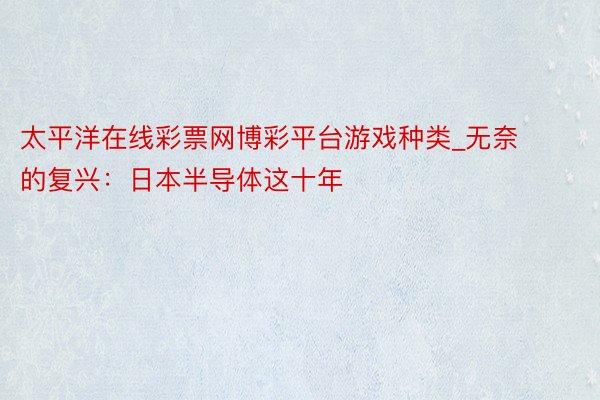 太平洋在线彩票网博彩平台游戏种类_无奈的复兴：日本半导体这十年