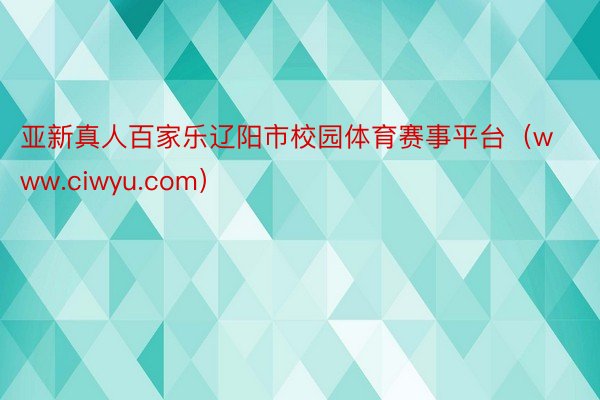 亚新真人百家乐辽阳市校园体育赛事平台（www.ciwyu.com）