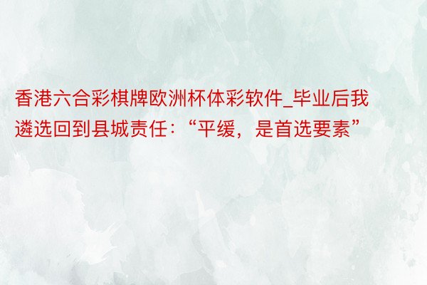 香港六合彩棋牌欧洲杯体彩软件_毕业后我遴选回到县城责任：“平缓，是首选要素”