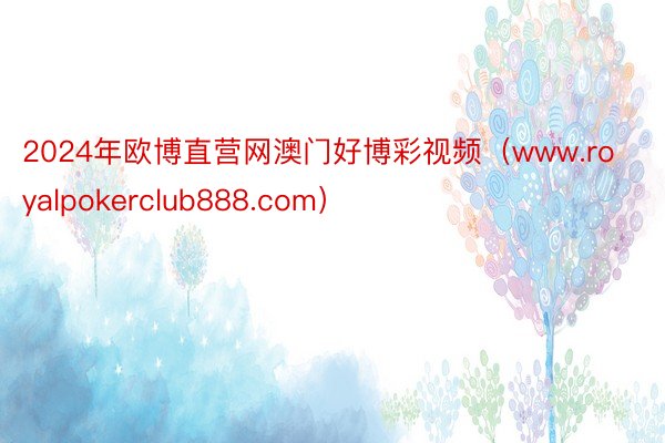 2024年欧博直营网澳门好博彩视频（www.royalpokerclub888.com）