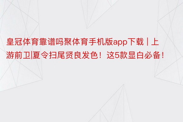 皇冠体育靠谱吗聚体育手机版app下载 | 上游前卫|夏令扫尾贤良发色！这5款显白必备！