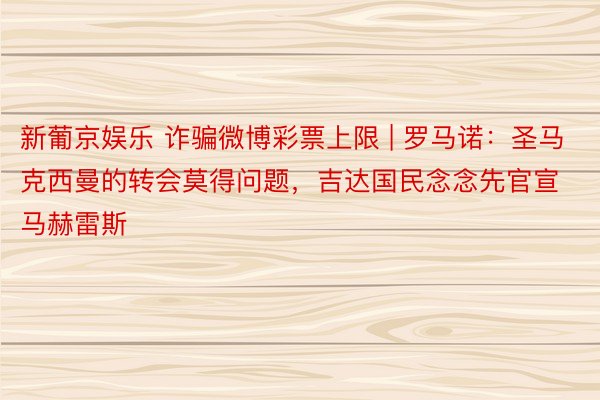 新葡京娱乐 诈骗微博彩票上限 | 罗马诺：圣马克西曼的转会莫得问题，吉达国民念念先官宣马赫雷斯