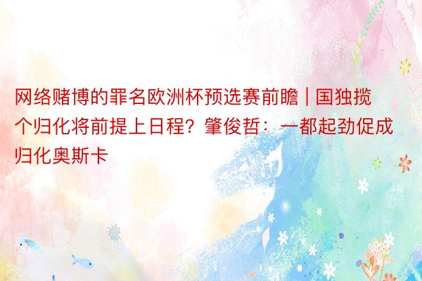 网络赌博的罪名欧洲杯预选赛前瞻 | 国独揽个归化将前提上日程？肇俊哲：一都起劲促成归化奥斯卡