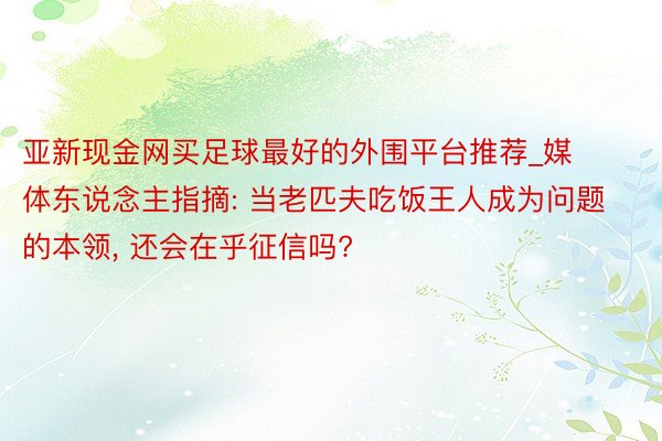 亚新现金网买足球最好的外围平台推荐_媒体东说念主指摘: 当老匹夫吃饭王人成为问题的本领, 还会在乎征信吗?
