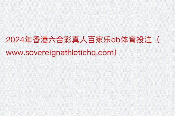2024年香港六合彩真人百家乐ob体育投注（www.sovereignathletichq.com）