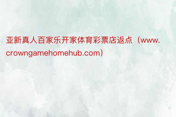 亚新真人百家乐开家体育彩票店返点（www.crowngamehomehub.com）