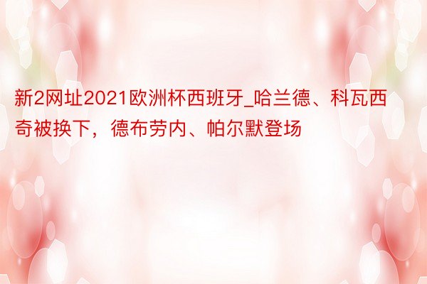 新2网址2021欧洲杯西班牙_哈兰德、科瓦西奇被换下，德布劳内、帕尔默登场