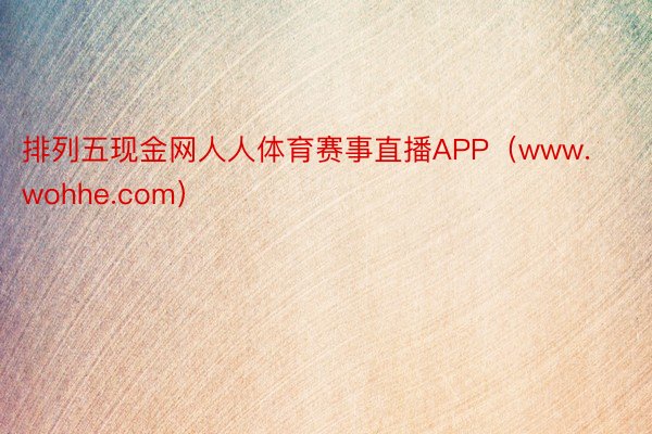 排列五现金网人人体育赛事直播APP(www.wohhe.com)