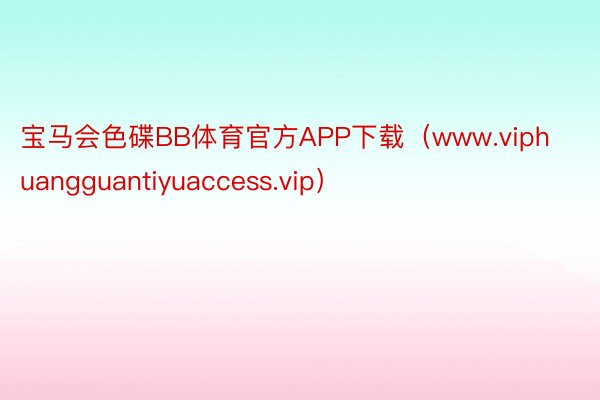 宝马会色碟BB体育官方APP下载（www.viphuangguantiyuaccess.vip）