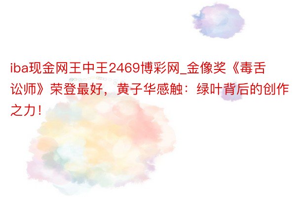 iba现金网王中王2469博彩网_金像奖《毒舌讼师》荣登最好，黄子华感触：绿叶背后的创作之力！