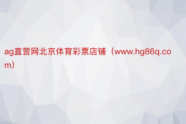 ag直营网北京体育彩票店铺（www.hg86q.com）