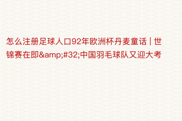 怎么注册足球人口92年欧洲杯丹麦童话 | 世锦赛在即&#32;中国羽毛球队又迎大考