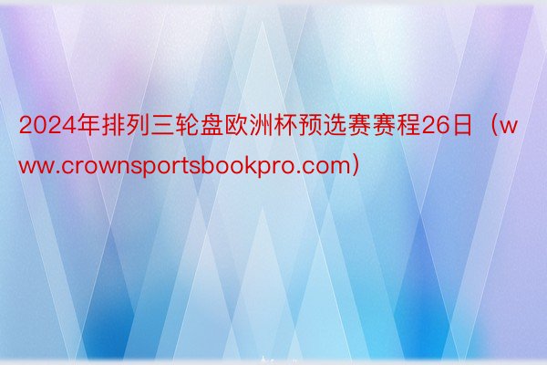 2024年排列三轮盘欧洲杯预选赛赛程26日(www.crownsportsbookpro.com)