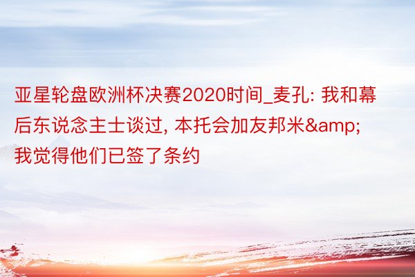 亚星轮盘欧洲杯决赛2020时间_麦孔: 我和幕后东说念主士谈过, 本托会加友邦米&我觉得他们已签了条约