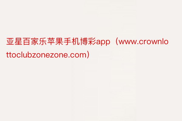亚星百家乐苹果手机博彩app（www.crownlottoclubzonezone.com）