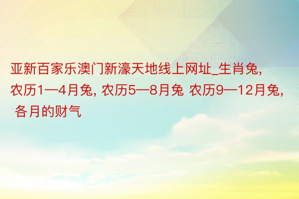 亚新百家乐澳门新濠天地线上网址_生肖兔, 农历1—4月兔, 农历5—8月兔 农历9—12月兔, 各月的财气
