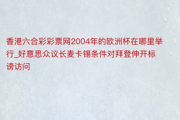 香港六合彩彩票网2004年的欧洲杯在哪里举行_好意思众议长麦卡锡条件对拜登伸开标谤访问