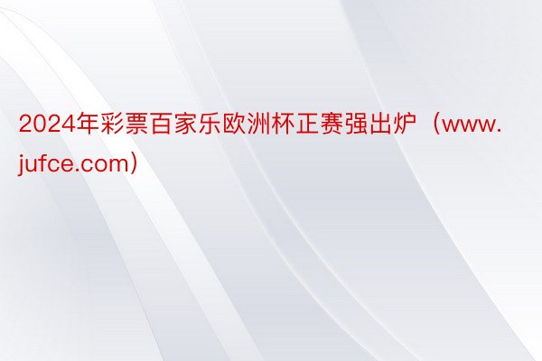 2024年彩票百家乐欧洲杯正赛强出炉（www.jufce.com）