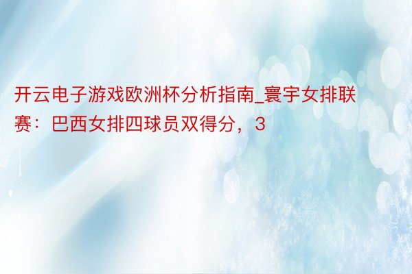 开云电子游戏欧洲杯分析指南_寰宇女排联赛：巴西女排四球员双得分，3