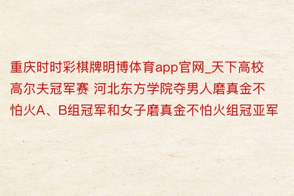 重庆时时彩棋牌明博体育app官网_天下高校高尔夫冠军赛 河北东方学院夺男人磨真金不怕火A、B组冠军和女子磨真金不怕火组冠亚军
