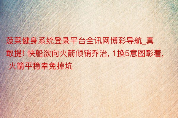 菠菜健身系统登录平台全讯网博彩导航_真敢提! 快船欲向火箭倾销乔治, 1换5意图彰着, 火箭平稳幸免掉坑