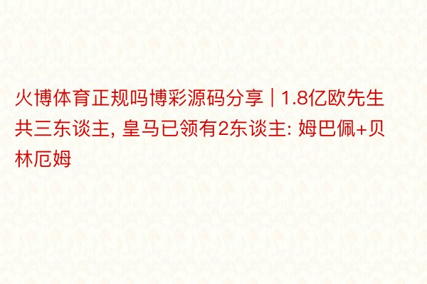 火博体育正规吗博彩源码分享 | 1.8亿欧先生共三东谈主, 皇马已领有2东谈主: 姆巴佩+贝林厄姆