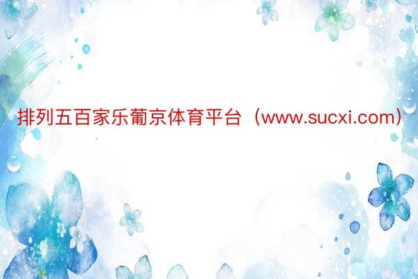 排列五百家乐葡京体育平台（www.sucxi.com）