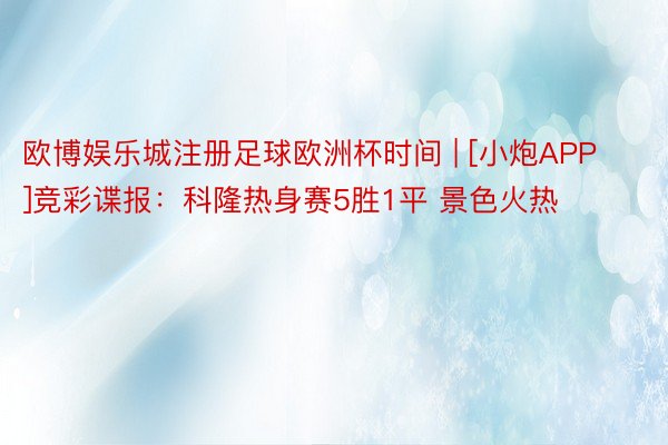 欧博娱乐城注册足球欧洲杯时间 | [小炮APP]竞彩谍报：科隆热身赛5胜1平 景色火热