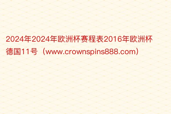 2024年2024年欧洲杯赛程表2016年欧洲杯德国11号（www.crownspins888.com）