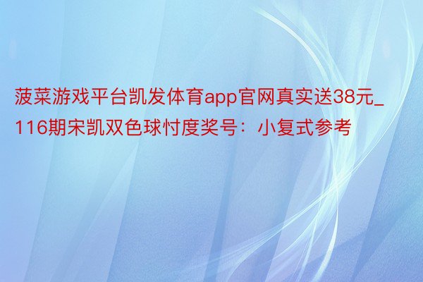 菠菜游戏平台凯发体育app官网真实送38元_116期宋凯双色球忖度奖号：小复式参考