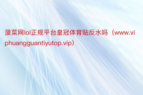菠菜网lol正规平台皇冠体育贴反水吗(www.viphuangguantiyutop.vip)