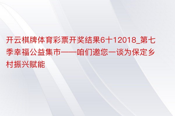 开云棋牌体育彩票开奖结果6十12018_第七季幸福公益集市——咱们邀您一谈为保定乡村振兴赋能