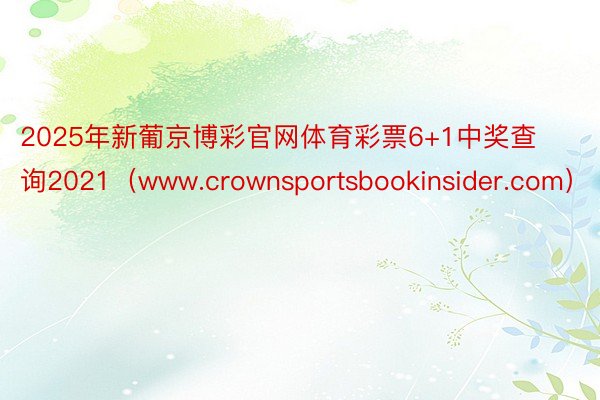 2025年新葡京博彩官网体育彩票6+1中奖查询2021（www.crownsportsbookinsider.com）