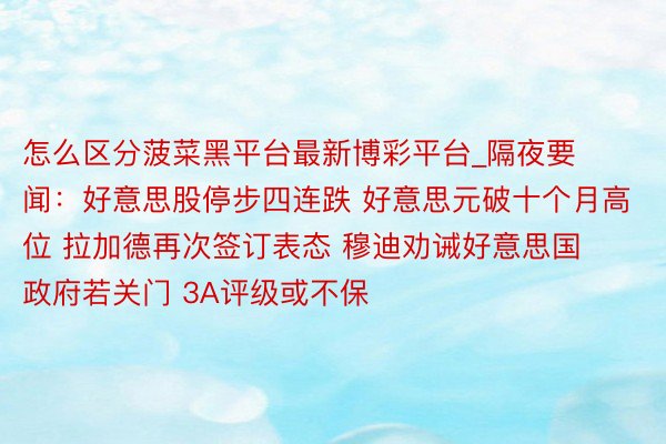 怎么区分菠菜黑平台最新博彩平台_隔夜要闻：好意思股停步四连跌 好意思元破十个月高位 拉加德再次签订表态 穆迪劝诫好意思国政府若关门 3A评级或不保