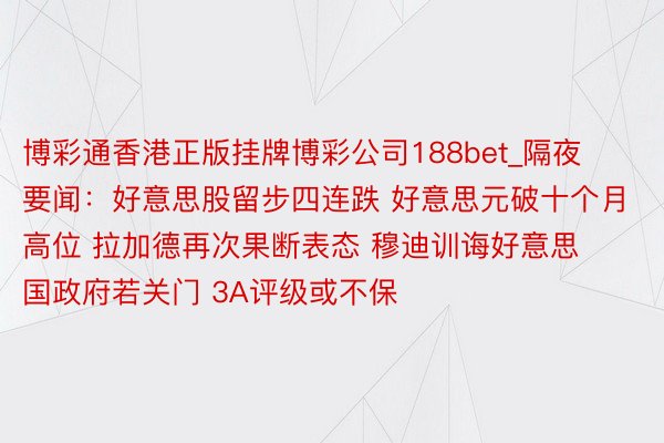 博彩通香港正版挂牌博彩公司188bet_隔夜要闻：好意思股留步四连跌 好意思元破十个月高位 拉加德再次果断表态 穆迪训诲好意思国政府若关门 3A评级或不保