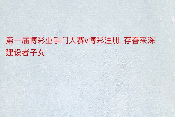 第一届博彩业手门大赛v博彩注册_存眷来深建设者子女