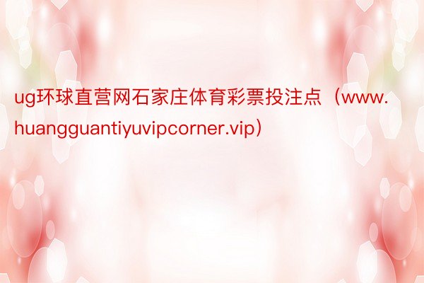 ug环球直营网石家庄体育彩票投注点（www.huangguantiyuvipcorner.vip）