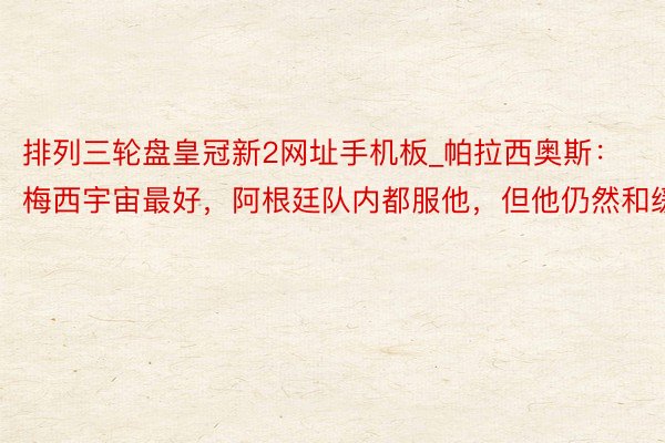 排列三轮盘皇冠新2网址手机板_帕拉西奥斯：梅西宇宙最好，阿根廷队内都服他，但他仍然和缓