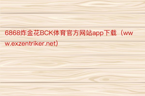 6868炸金花BCK体育官方网站app下载（www.exzentriker.net）